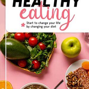 Healthy Eating : Start to change your life by changing your diet