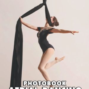 A Photo Book Of Aerial Dancing: An Album Consist Of Compelling Photos Collection Of Aerial Dancing With High Quality Images As A Special Gift For Friends, Family, Lovers, Relative