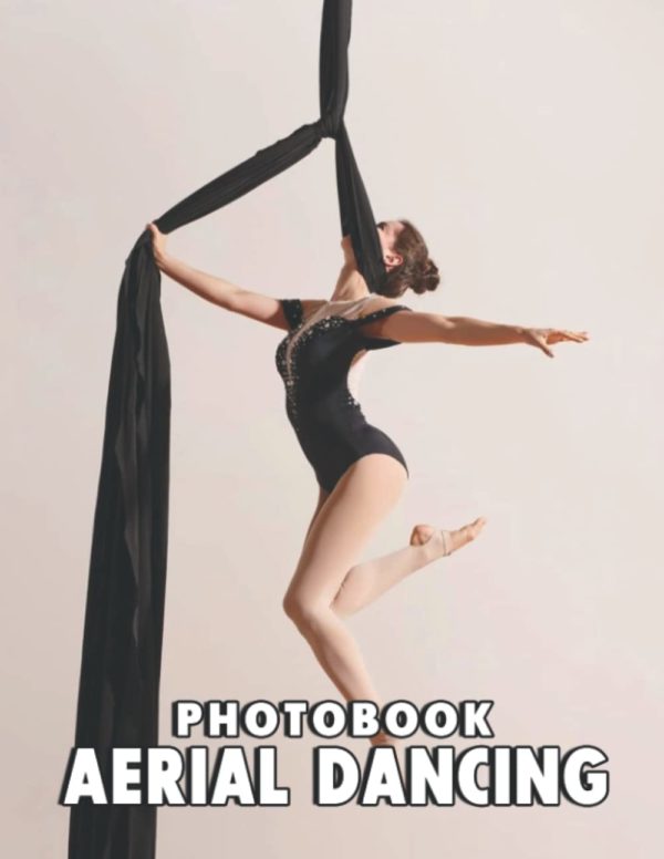 A Photo Book Of Aerial Dancing: An Album Consist Of Compelling Photos Collection Of Aerial Dancing With High Quality Images As A Special Gift For Friends, Family, Lovers, Relative