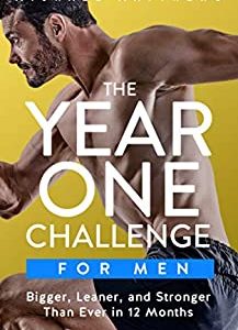The Year One Challenge for Men: Bigger, Leaner, and Stronger Than Ever in 12 Months (The Bigger Leaner Stronger Series Book 2)