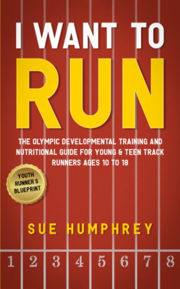 I WANT TO RUN: The Olympic Developmental Training and Nutritional Guide For Young & Teen Track Runners Ages 10 To 18