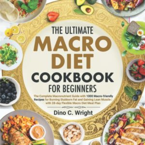 the Ultimate Macro Diet Cookbook for Beginners: the Complete Macronutrient Guide with 1000 Macro-friendly Recipes for Burning Stubborn Fat and Gaining Lean Muscle
