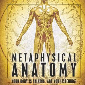 Metaphysical Anatomy: Your body is talking, are you listening?