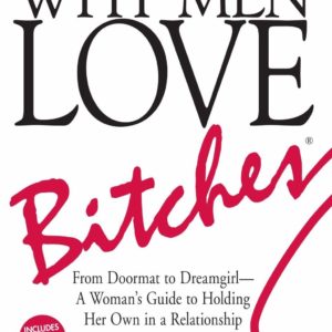 Why Men Love Bitches: From Doormat to Dreamgirl―A Woman's Guide to Holding Her Own in a Relationship