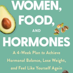 Women, Food, and Hormones: A 4-Week Plan to Achieve Hormonal Balance, Lose Weight, and Feel Like Yourself Again