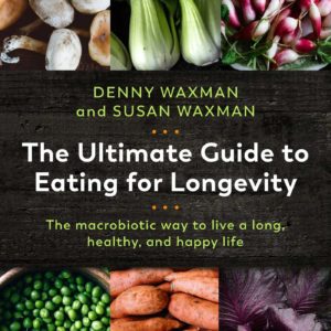The Ultimate Guide to Eating for Longevity: The Macrobiotic Way to Live a Long, Healthy, and Happy Life
