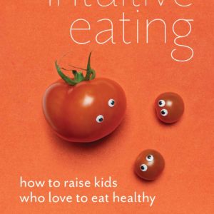 A Parent's Guide to Intuitive Eating: How to Raise Kids Who Love to Eat Healthy