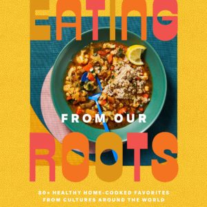 Eating from Our Roots: 80+ Healthy Home-Cooked Favorites from Cultures Around the World: A Cookbook (Goop Press)