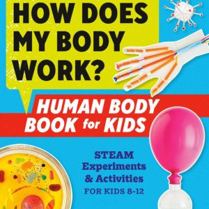 How Does My Body Work? Human Body Book for Kids: STEAM Experiments and Activities for Kids 8-12