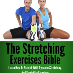 Stretching: Exercises Bible - Learn How To Stretch With Dynamic Stretching And Flexibility Exercises (stretching exercises, stretches, stretching, yoga ... back pain, anti aging, flexibility Book 1)