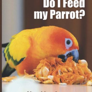 What the flock do I feed my parrot?: A compilation of various subjects pertaining to parrot nutrition