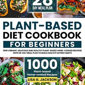 Plant-Based Diet Cookbook for Beginners: 1000 Vibrant, Delicious and Healthy Plant-based Home-cooked Recipes| with 28-Day Meal Plan to Build Healthy Eating Habits
