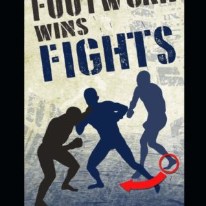 Footwork Wins Fights: The Footwork of Boxing, Kickboxing, Martial Arts & MMA