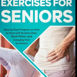 Sciatica Exercises for Seniors: Step by Step Program on How to Deal with Sciatica Pain, Back Pains, and Everyday Pain for Seniors