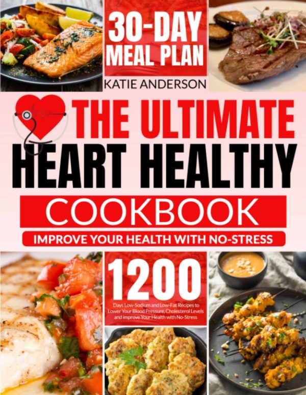 The Ultimate Heart Healthy Cookbook: 1200 Days Low-Sodium and Low-Fat Recipes to Lower Your Blood Pressure, Cholesterol Levels and improve Your Health with No-Stress. Including 30-Day Meal Plan.