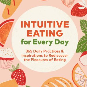 Intuitive Eating for Every Day: 365 Daily Practices & Inspirations to Rediscover the Pleasures of Eating