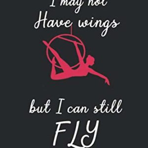 I May Not Have Wings But I Can Still FLY:: Aerialist Gift Lined Journal Notebook Practice Writing Diary - 120 Pages 6 x 9 Women Gift for Aerialist