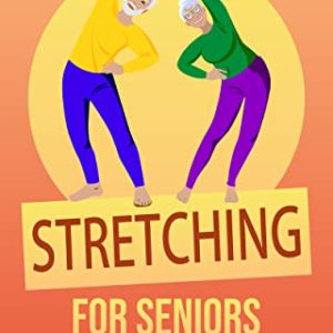 Stretching for Seniors: Daily Mobility Exercises and Stretches to Increase Flexibility, Improve Posture, and Prevent Injury (Workouts for Men and Women Over 60)