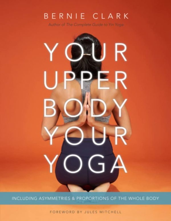 Your Upper Body, Your Yoga: Including Asymmetries & Proportions of the Whole Body (Your Body, Your Yoga, 4-5)