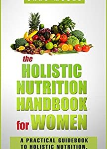 The Holistic Nutrition Handbook for Women: A Practical Guidebook to Holistic Nutrition, Health, and Healing (Nature's Miracles)