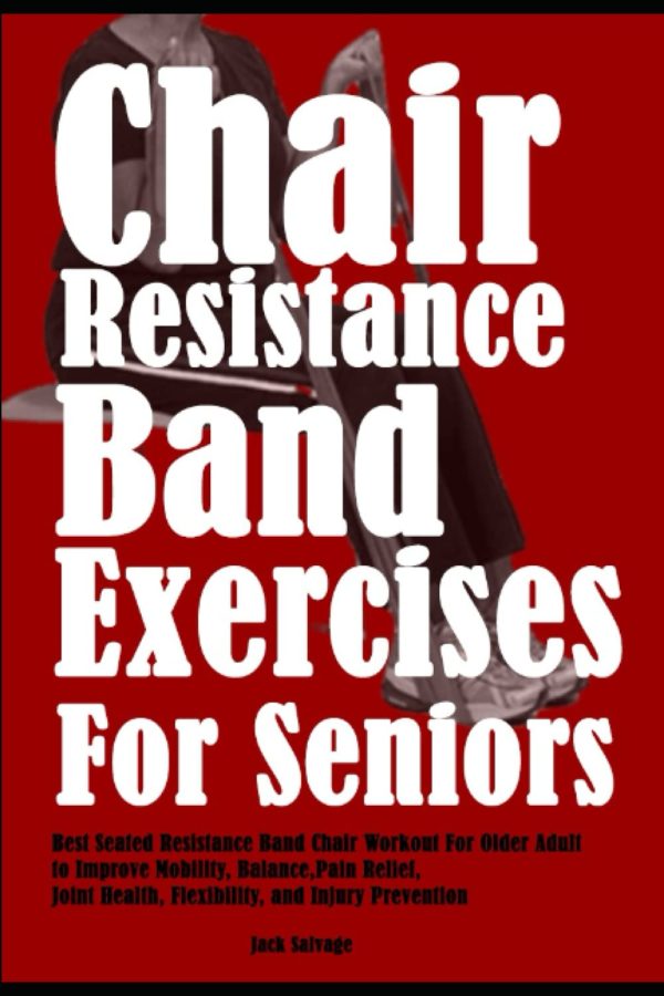 Chair Resistance Band Exercises for Seniors: Best Seated Resistance Band Chair Workout For Older Adult to Improve Mobility, Balance,Pain Relief, Joint Health, Flexibility, and Injury Prevention