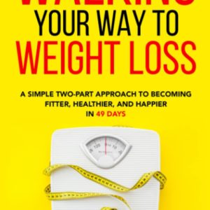 Walking Your Way to Weight Loss: A Simple Two-Part Approach to Becoming Fitter, Healthier, and Happier in 49 Days
