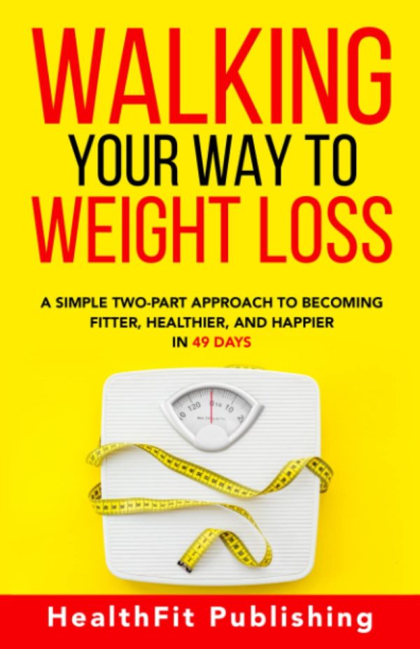 Walking Your Way to Weight Loss: A Simple Two-Part Approach to Becoming Fitter, Healthier, and Happier in 49 Days