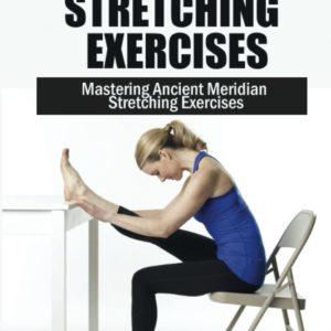 Meridian Stretching Exercises: Mastering Ancient Meridian Stretching Exercises