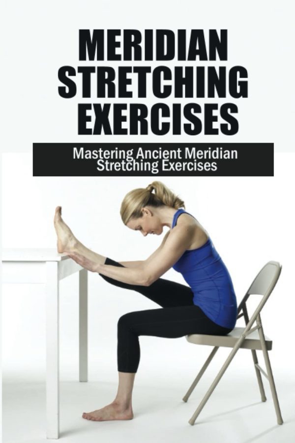 Meridian Stretching Exercises: Mastering Ancient Meridian Stretching Exercises