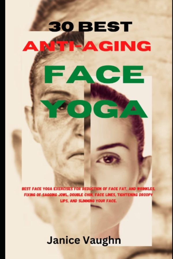 30 Best Anti-Aging Face Yoga.: Best Face Yoga Exercises For Reduction Of Face Fat, And Wrinkles, Fixing Of Sagging Jowl, Double Chin, Face Lines, Tightening Droopy Lips, And Slimming Your Face.