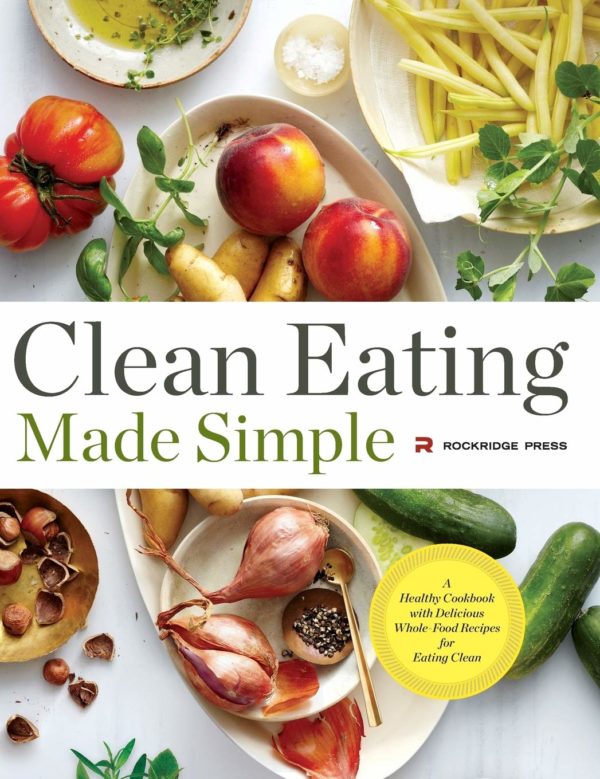 Clean Eating Made Simple: A Healthy Cookbook with Delicious Whole-Food Recipes for Eating Clean