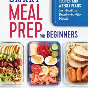 Smart Meal Prep for Beginners: Recipes and Weekly Plans for Healthy, Ready-to-Go Meals