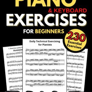 Piano & Keyboard Exercises for Beginners, Daily Technical Exercising for Pianists: 230 Essential Exercises with Scales, Chords, Arpeggios, Practical Finger Workout, Sheet Music and Theory Book