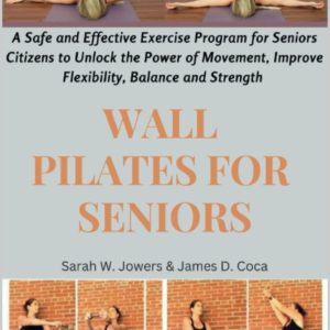 Wall Pilates for Seniors: A Safe and Effective Exercise Program for Seniors Citizens to Unlock the Power of Movement, Improve Flexibility, Balance and Strength (Complete Pilates Guides for Seniors)
