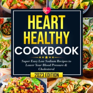 Heart Healthy Cookbook: Super Easy Low-Sodium Recipes to Lower Your Blood Pressure & Cholesterol | Complete Beginners Edition with Full 28-Day Meal Plan