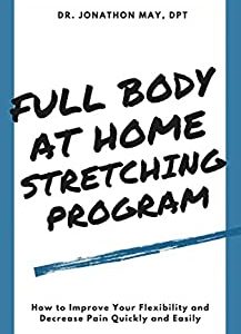 Full Body At Home Stretching Program: How to Improve Your Flexibility and Decrease Pain Quickly and Easily