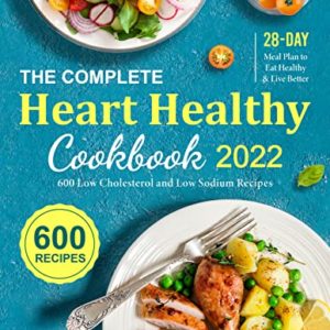 The Complete Heart Healthy Cookbook 2022: 600 Low Cholesterol and Low Sodium Recipes with 28-Day Meal Plan to Eat Healthy and Live Better