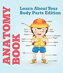 Anatomy Book: Learn About Your Body Parts Edition: Human Body Reference Book for Kids (Children's Anatomy & Physiology Books)