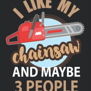 Tree Surgeon Notebook Journal: Arborist Funny Gifts Idea that says I Like My Chain Saw and Maybe 3 People. Wide Ruled Blank Lined paper. Journal, ... Book, Workbook. 6x9 110 pages (55 sheets)