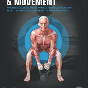 MUSCLES, MOBILITY & MOVEMENT: MASTER MUSCLE ANATOMY, MUSCLE FLEXIBILITY AND JOINT MOBILITY, AND MUSCULAR STRENGTH AND ENDURANCE (FUNCTIONAL ANATOMY)