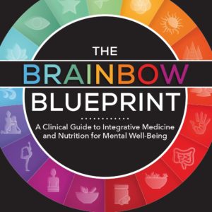 The Brainbow Blueprint : A Clinical Guide to Integrative Medicine and Nutrition for Mental Well-Being