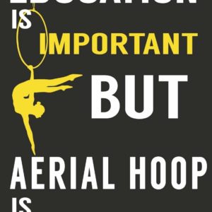 Education is Important But Aerial Hoop is Importanter:: Aerials Notebook Aerialist Practice Writing Diary Ruled Lined Pages Book 120 Pages 6 x 9 Gift for aerial silk aerial hoop and Circus performers
