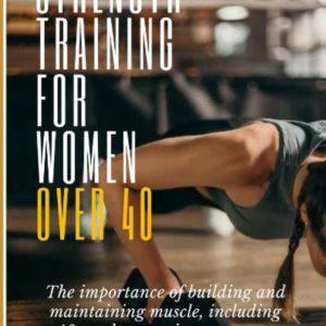 Strength Training for Women Over 40: The importance of building and maintaining muscle, including 10 workouts to increase your strength.