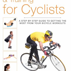 Anatomy, Stretching & Training for Cyclists: A Step-by-Step Guide to Getting the Most from Your Bicycle Workouts