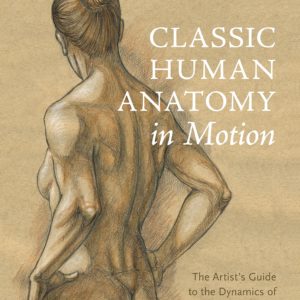 Classic Human Anatomy in Motion: The Artist's Guide to the Dynamics of Figure Drawing