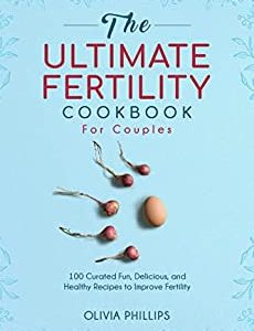 The Ultimate Fertility Cookbook For Couples: 100 Curated Fun, Delicious, and Healthy Recipes to Improve Fertility (Nourishing Generations: A Cookbook for ... Family, Fertility, and Maternal Wellness)