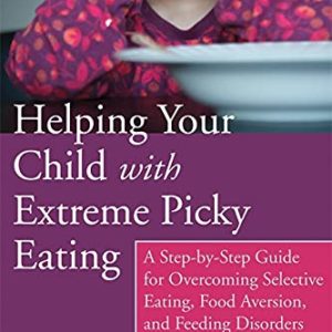 Helping Your Child with Extreme Picky Eating: A Step-by-Step Guide for Overcoming Selective Eating, Food Aversion, and Feeding Disorders