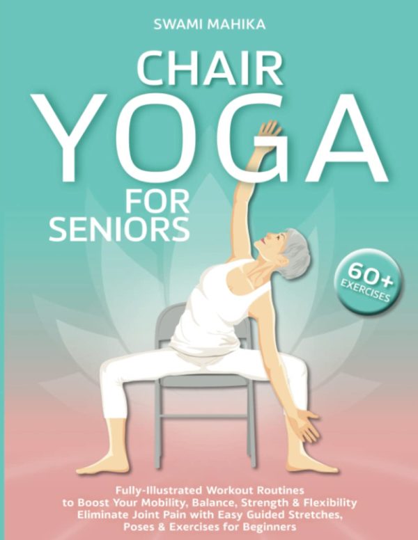 Chair Yoga for Seniors: Fully-Illustrated Workout Routines to Boost Your Mobility, Balance, Strength & Flexibility. Eliminate Joint Pain with Easy Guided Stretches, Poses & Exercises for Beginners.