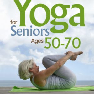 Yoga for Seniors Ages 50-70: Step by Step Guidebook to Yoga Exercises that are Perfectly Designed for Seniors