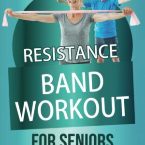 Resistance Band Workout for Seniors: The Only Workout Program with Resistance Bands You’ll Ever Need (Workouts for Men and Women Over 60)